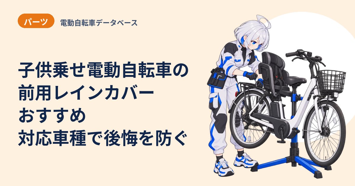 子供乗せ電動自転車の前用レインカバーおすすめ 対応車種で後悔を防ぐ
