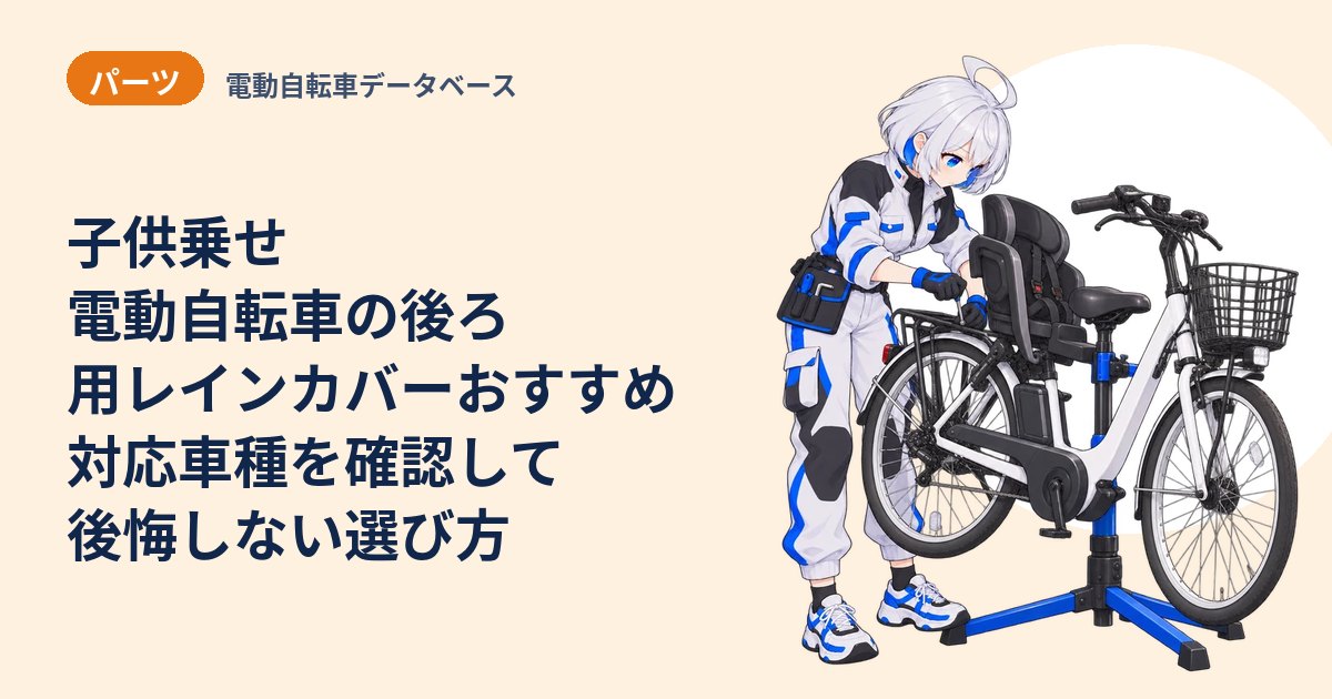 子供乗せ電動自転車の後ろ用レインカバーおすすめ 対応車種を確認して後悔しない選び方
